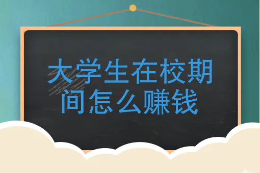 在校大学生如何挣钱_挣钱在校大学生多吗_挣钱在校大学生怎么办